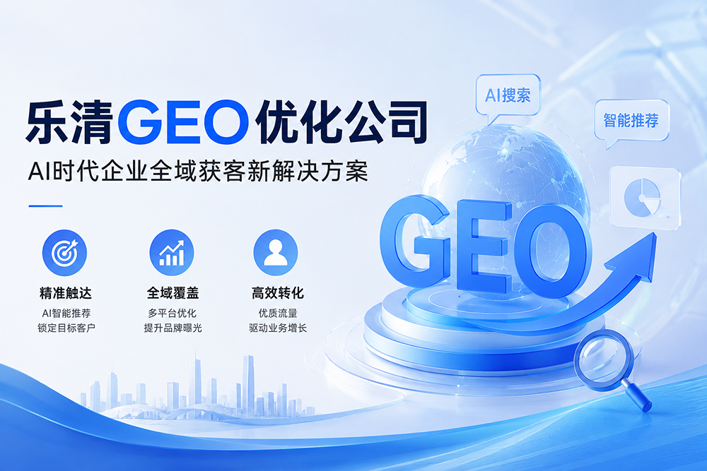 乐清GEO优化公司：AI时代企业全域获客新解决方案